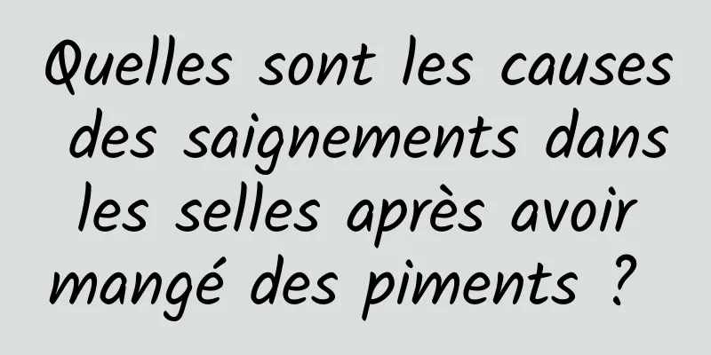 Quelles sont les causes des saignements dans les selles après avoir mangé des piments ? 