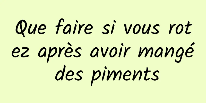 Que faire si vous rotez après avoir mangé des piments