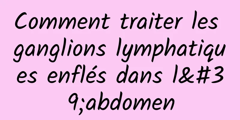 Comment traiter les ganglions lymphatiques enflés dans l'abdomen