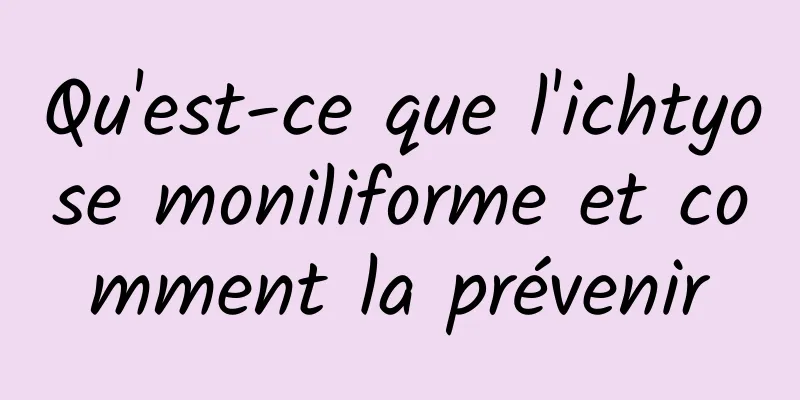 Qu'est-ce que l'ichtyose moniliforme et comment la prévenir