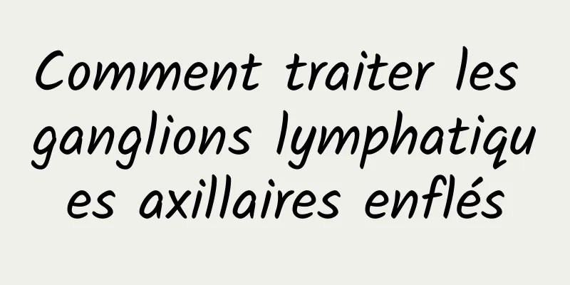 Comment traiter les ganglions lymphatiques axillaires enflés