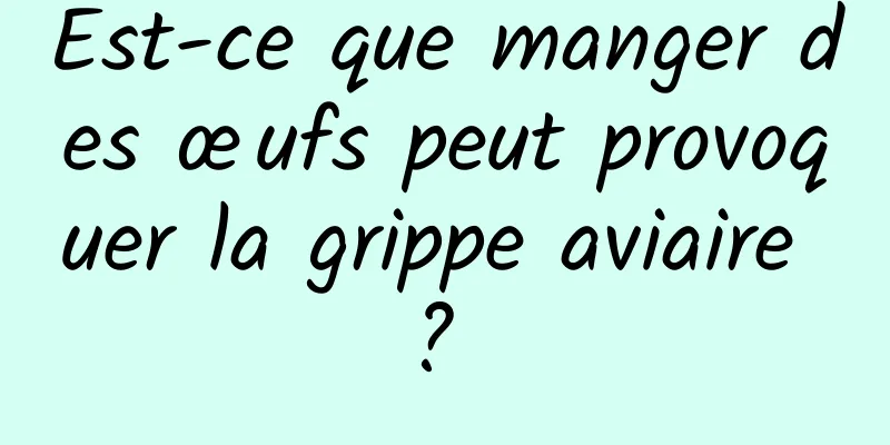 Est-ce que manger des œufs peut provoquer la grippe aviaire ? 