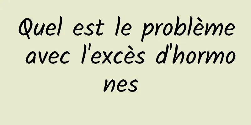 Quel est le problème avec l'excès d'hormones 