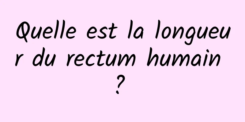 Quelle est la longueur du rectum humain ? 