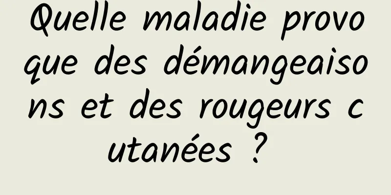 Quelle maladie provoque des démangeaisons et des rougeurs cutanées ? 