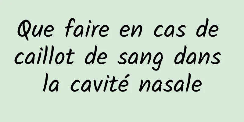 Que faire en cas de caillot de sang dans la cavité nasale