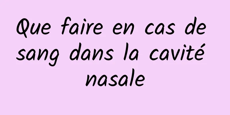 Que faire en cas de sang dans la cavité nasale