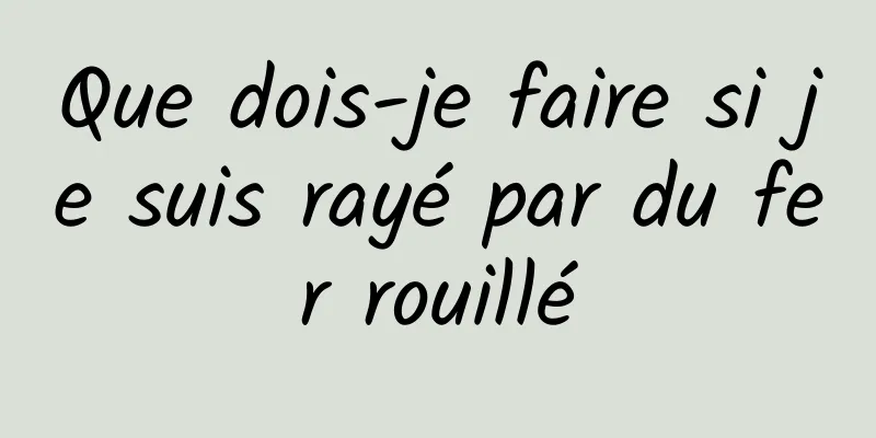 Que dois-je faire si je suis rayé par du fer rouillé