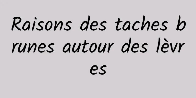 Raisons des taches brunes autour des lèvres