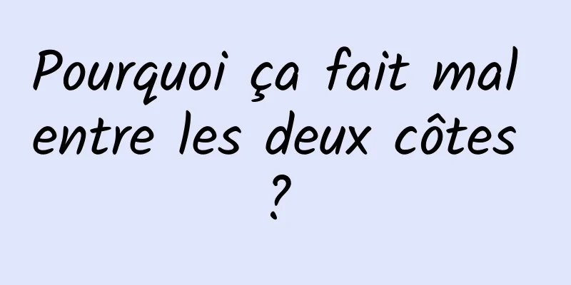 Pourquoi ça fait mal entre les deux côtes ? 