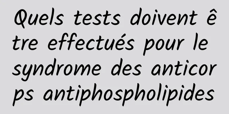 Quels tests doivent être effectués pour le syndrome des anticorps antiphospholipides