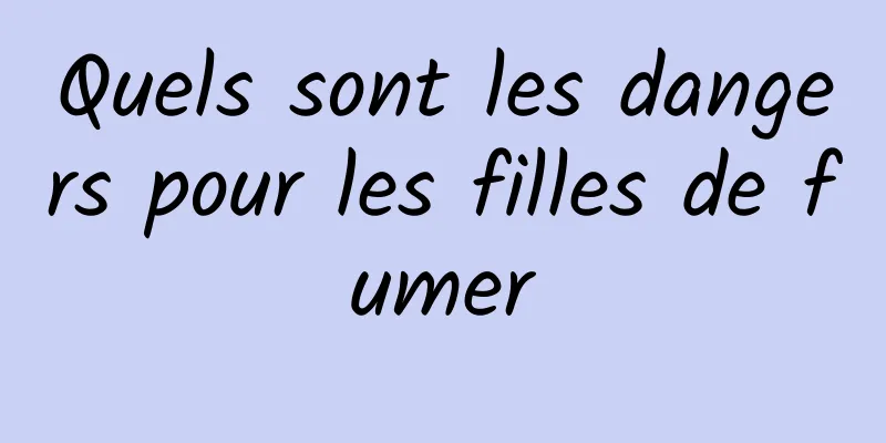 Quels sont les dangers pour les filles de fumer