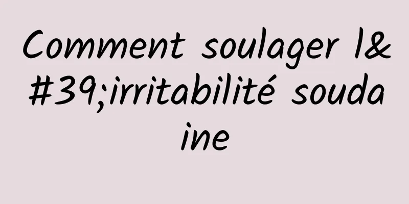 Comment soulager l'irritabilité soudaine