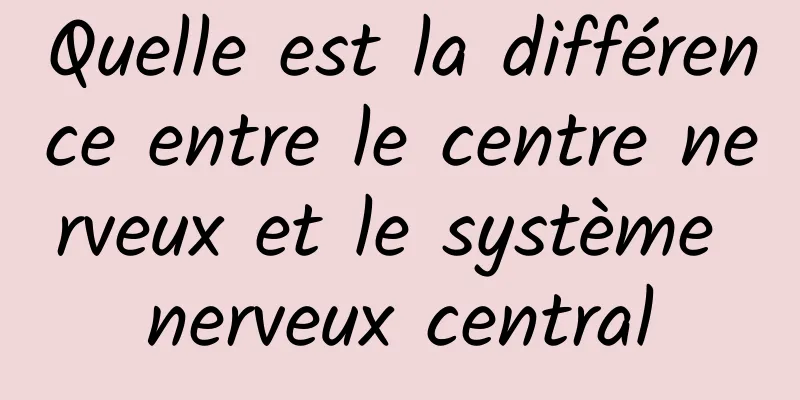 Quelle est la différence entre le centre nerveux et le système nerveux central