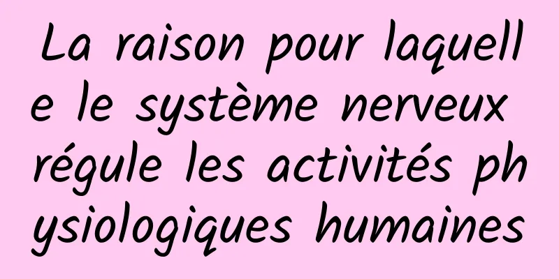 La raison pour laquelle le système nerveux régule les activités physiologiques humaines