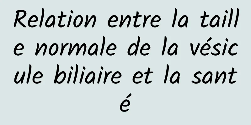 Relation entre la taille normale de la vésicule biliaire et la santé