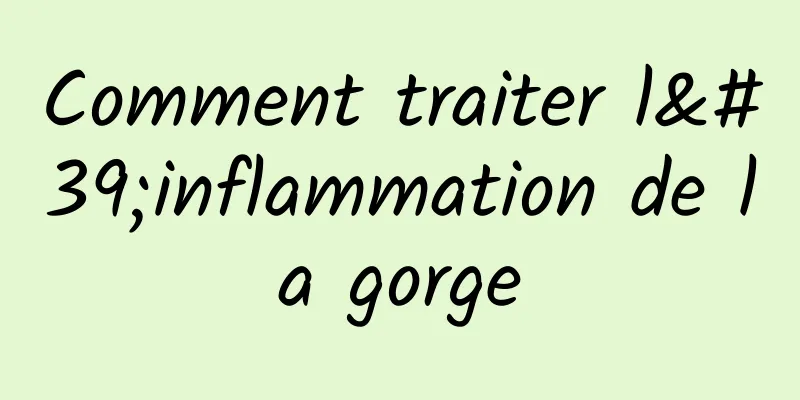 Comment traiter l'inflammation de la gorge