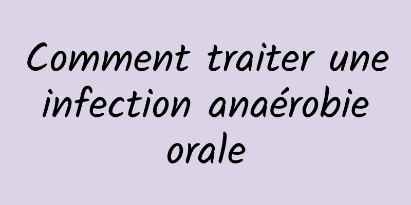 Comment traiter une infection anaérobie orale