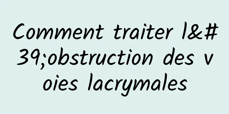 Comment traiter l'obstruction des voies lacrymales