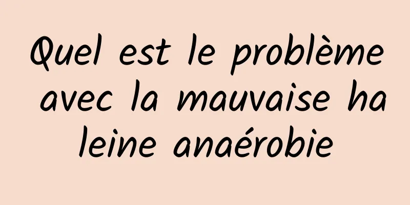 Quel est le problème avec la mauvaise haleine anaérobie