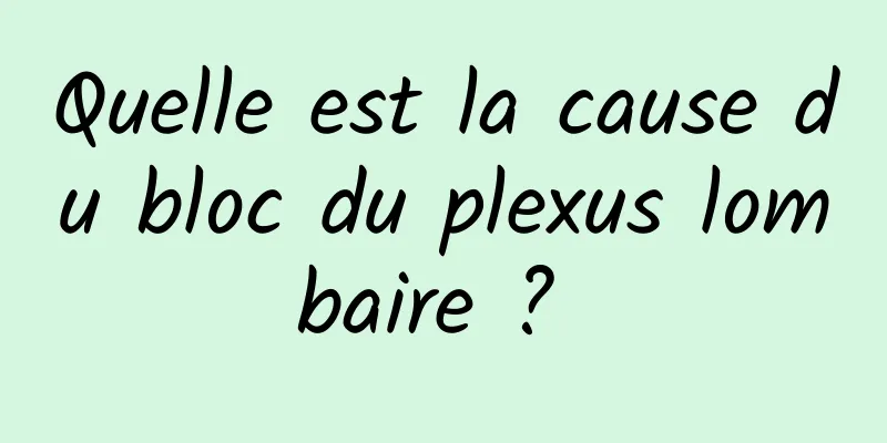 Quelle est la cause du bloc du plexus lombaire ? 