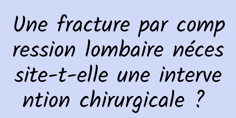 Une fracture par compression lombaire nécessite-t-elle une intervention chirurgicale ? 