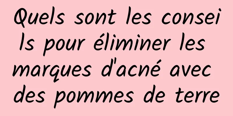 Quels sont les conseils pour éliminer les marques d'acné avec des pommes de terre