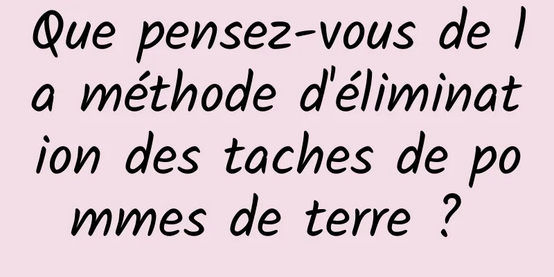 Que pensez-vous de la méthode d'élimination des taches de pommes de terre ? 