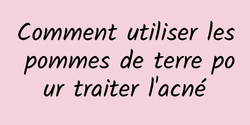 Comment utiliser les pommes de terre pour traiter l'acné