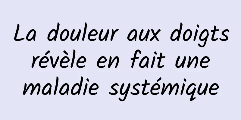 La douleur aux doigts révèle en fait une maladie systémique