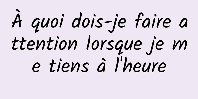 À quoi dois-je faire attention lorsque je me tiens à l'heure