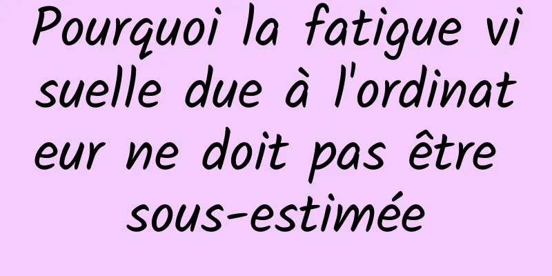 Pourquoi la fatigue visuelle due à l'ordinateur ne doit pas être sous-estimée