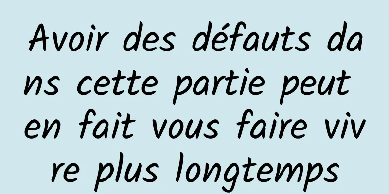 Avoir des défauts dans cette partie peut en fait vous faire vivre plus longtemps