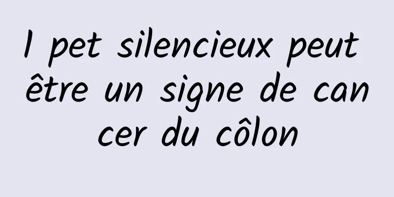 1 pet silencieux peut être un signe de cancer du côlon