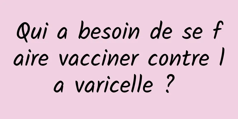 Qui a besoin de se faire vacciner contre la varicelle ? 