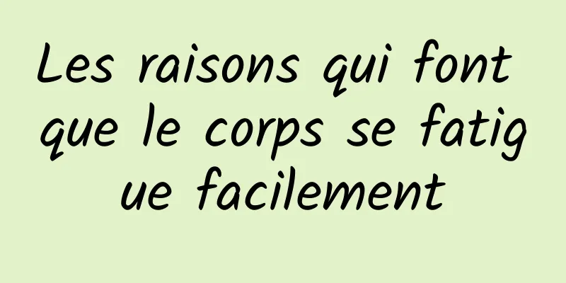 Les raisons qui font que le corps se fatigue facilement