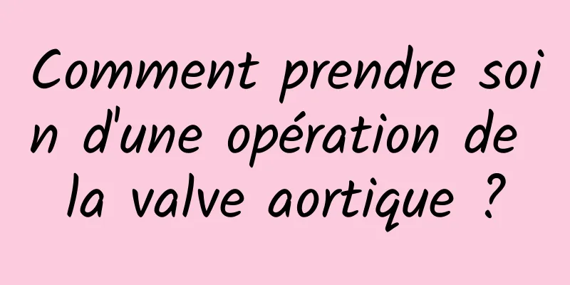 Comment prendre soin d'une opération de la valve aortique ?