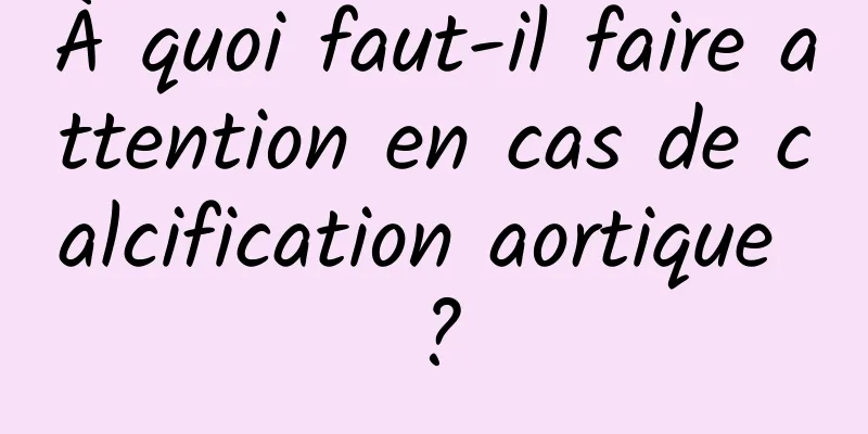 À quoi faut-il faire attention en cas de calcification aortique ?