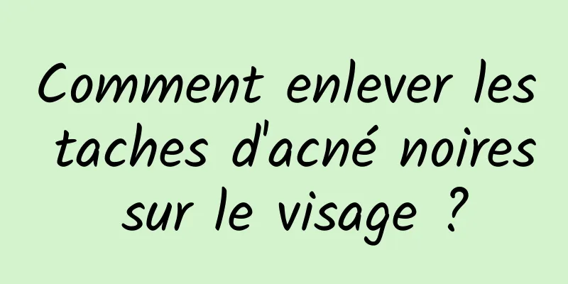 Comment enlever les taches d'acné noires sur le visage ?