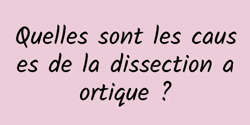 Quelles sont les causes de la dissection aortique ?