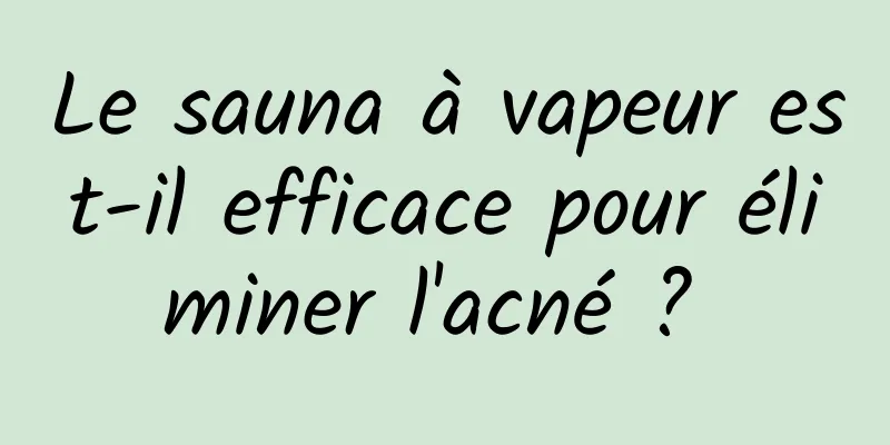 Le sauna à vapeur est-il efficace pour éliminer l'acné ? 