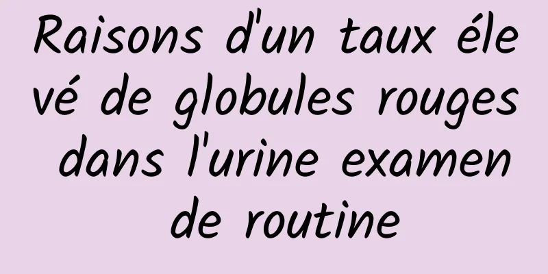 Raisons d'un taux élevé de globules rouges dans l'urine examen de routine