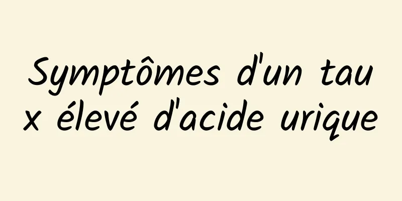 Symptômes d'un taux élevé d'acide urique