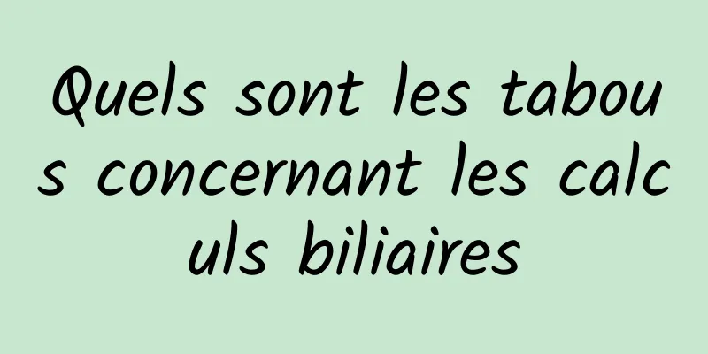 Quels sont les tabous concernant les calculs biliaires