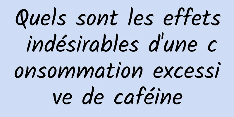 Quels sont les effets indésirables d'une consommation excessive de caféine