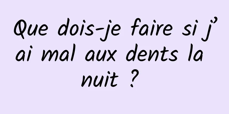 Que dois-je faire si j’ai mal aux dents la nuit ? 