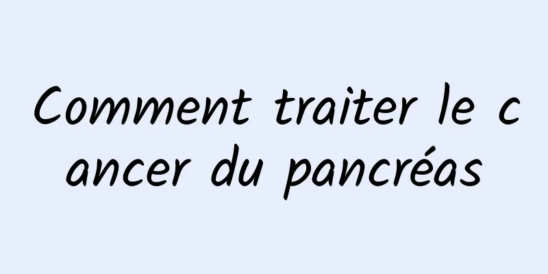 Comment traiter le cancer du pancréas