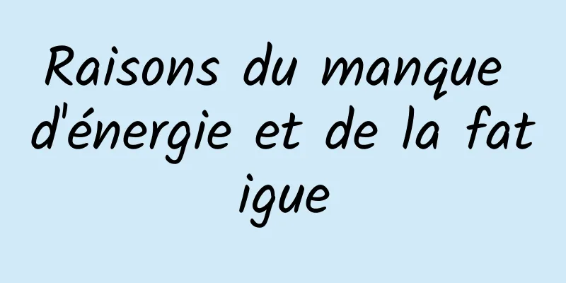 Raisons du manque d'énergie et de la fatigue