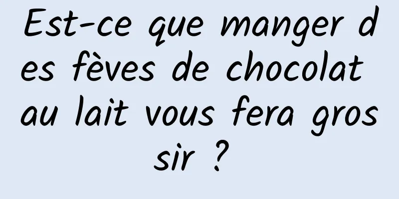 Est-ce que manger des fèves de chocolat au lait vous fera grossir ? 