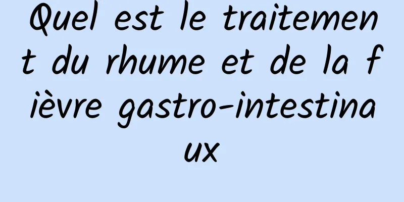 Quel est le traitement du rhume et de la fièvre gastro-intestinaux